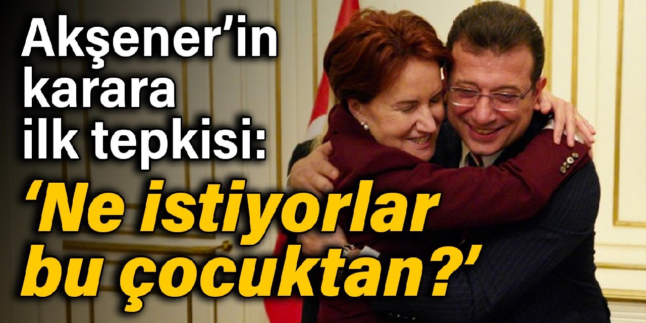 Akşener'in İmamoğlu kararına Saraçhane'deki ilk tepkisi: Ne istiyorlar bu çocuktan?