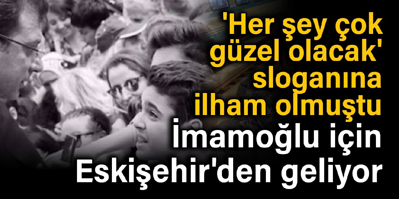 'Her şey çok güzel olacak' sloganına ilham olmuştu: İmamoğlu için Eskişehir'den İstanbul'a geliyor