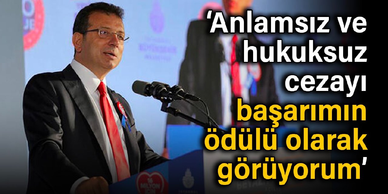 İmamoğlu: Anlamsız ve hukuksuz cezayı başarımın ödülü olarak görüyorum