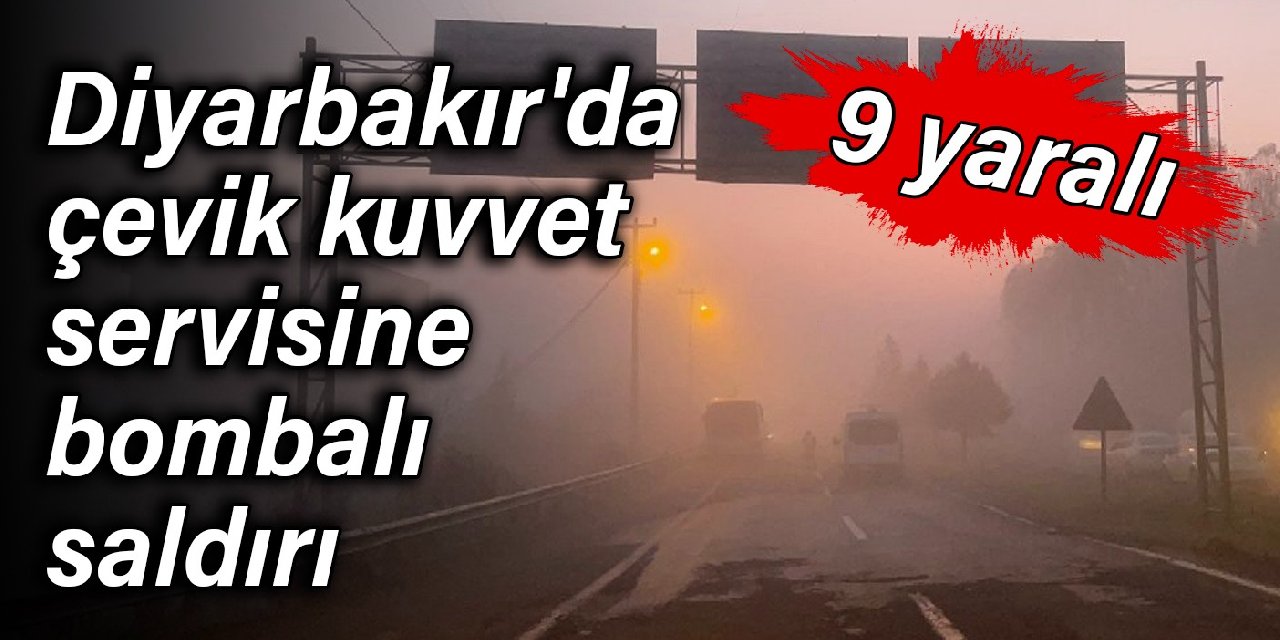 Diyarbakır'da çevik kuvvet servisine bombalı saldırı: 9 yaralı
