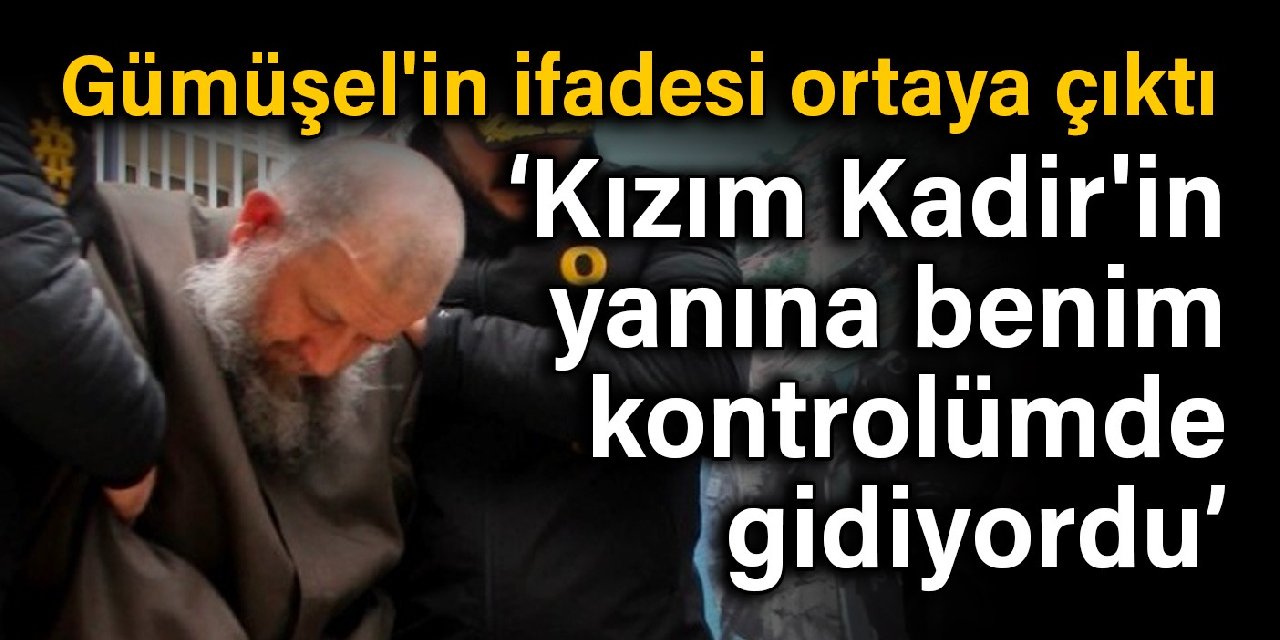 Yusuf Ziya Gümüşel'in ifadesi ortaya çıktı: Kızım Kadir'in yanına benim kontrolümde gidiyordu