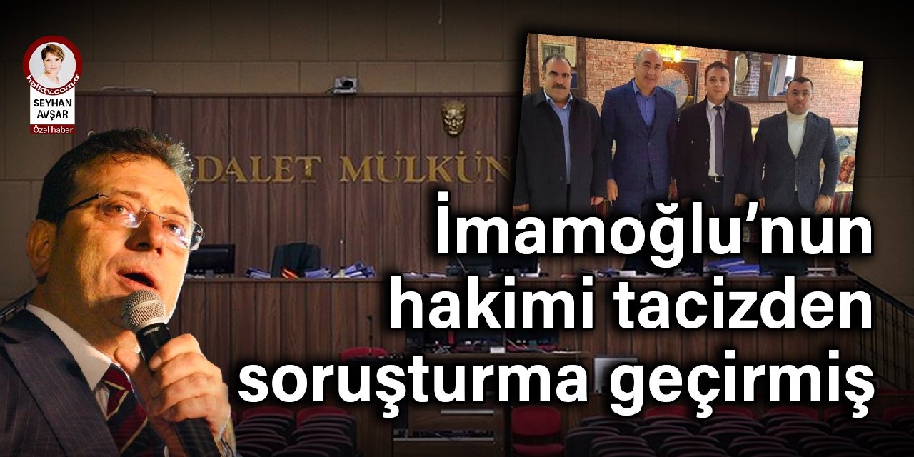 İmamoğlu hakimi tacizden soruşturma geçirmiş