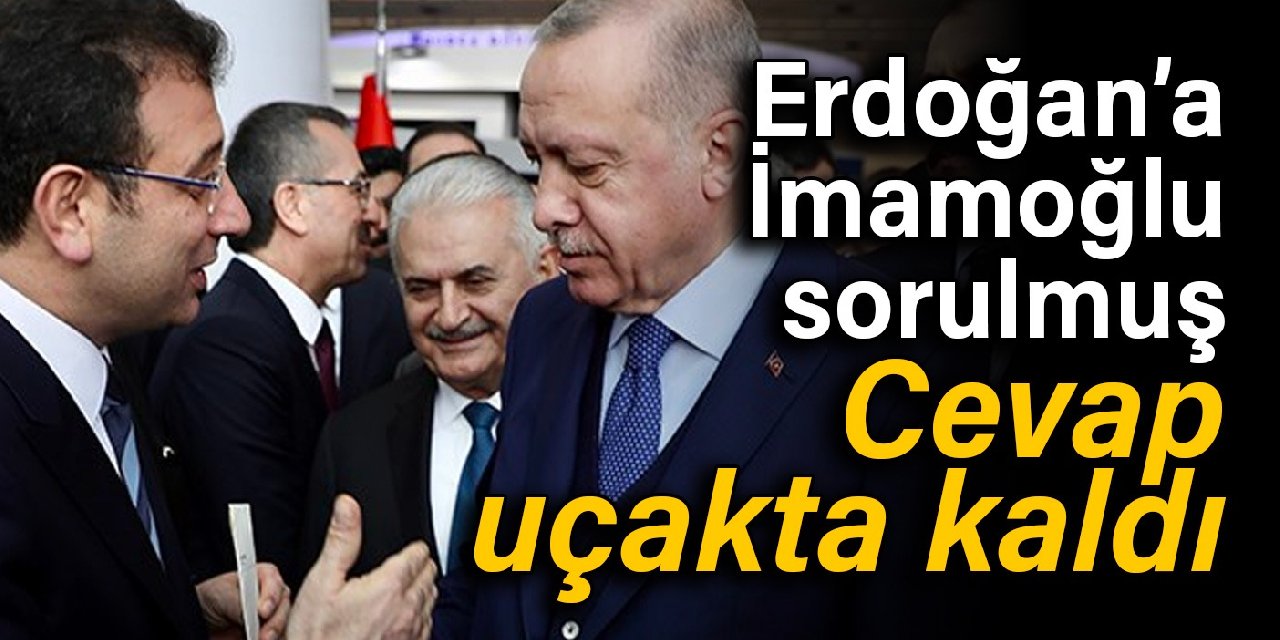 Cumhurbaşkanı Erdoğan’a, Ekrem İmamoğlu sorusu sorulmuş: Cevap uçakta kaldı
