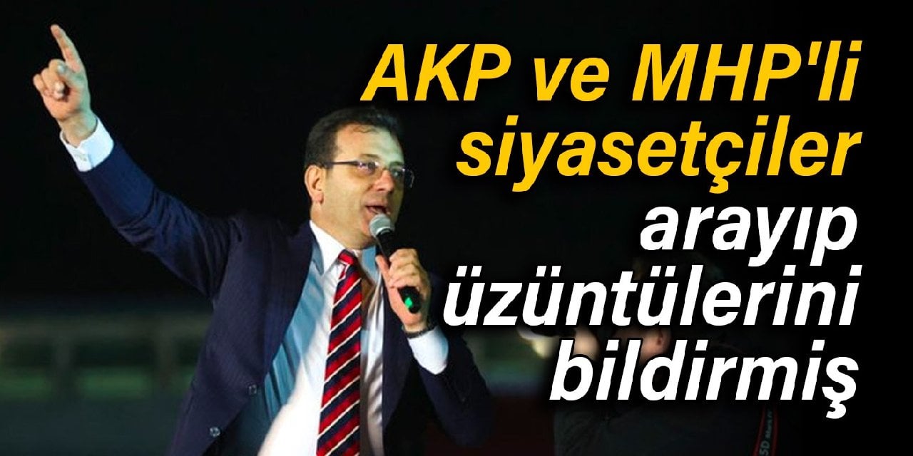 AKP ve MHP'den siyasetçiler İmamoğlu'nu arayıp üzüntülerini bildirmiş