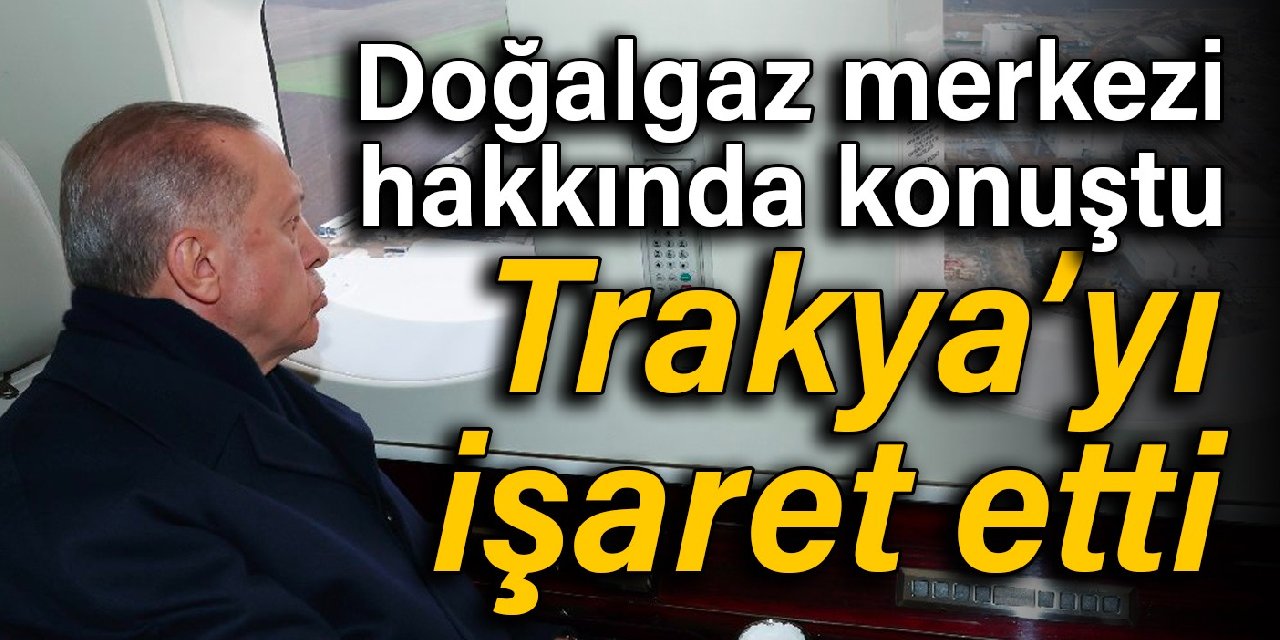Cumhurbaşkanı Erdoğan'dan doğalgaz merkezi mesajı: Trakya’yı işaret etti