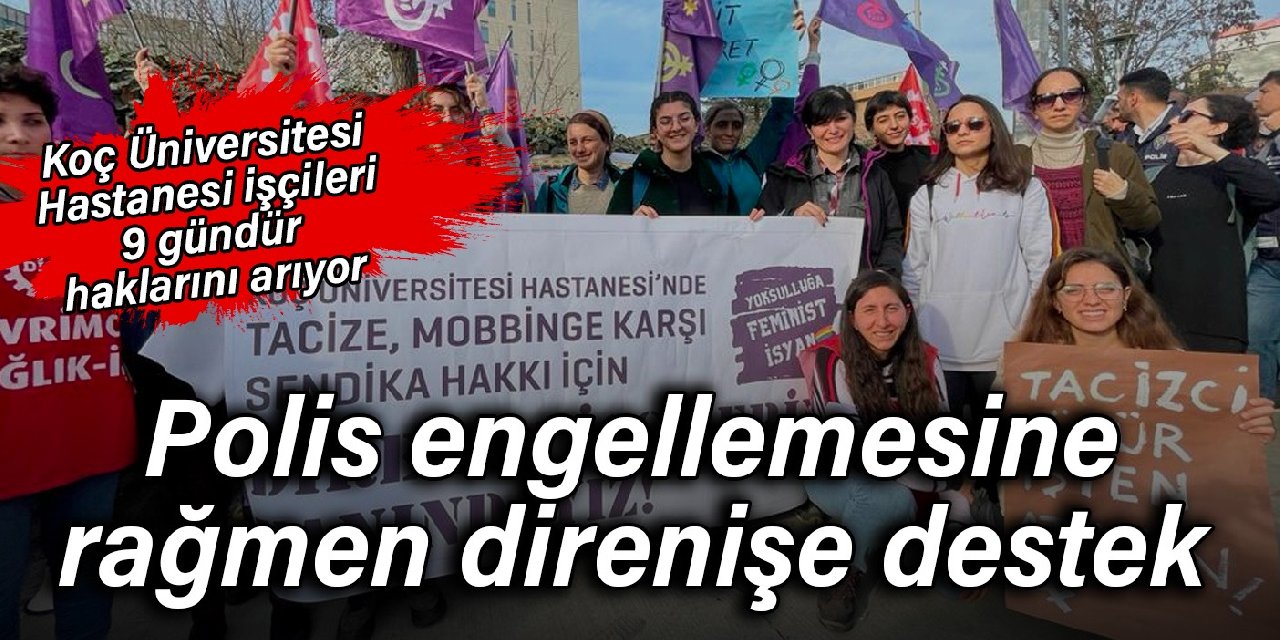 Koç Üniversitesi Hastanesi işçileri 9 gündür haklarını arıyor: Polis engellemesine rağmen direnişe destek