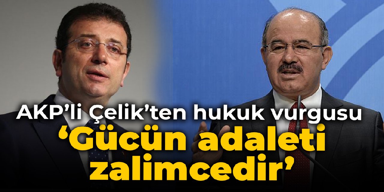 Hüseyin Çelik: Gücün adaleti zalimcedir
