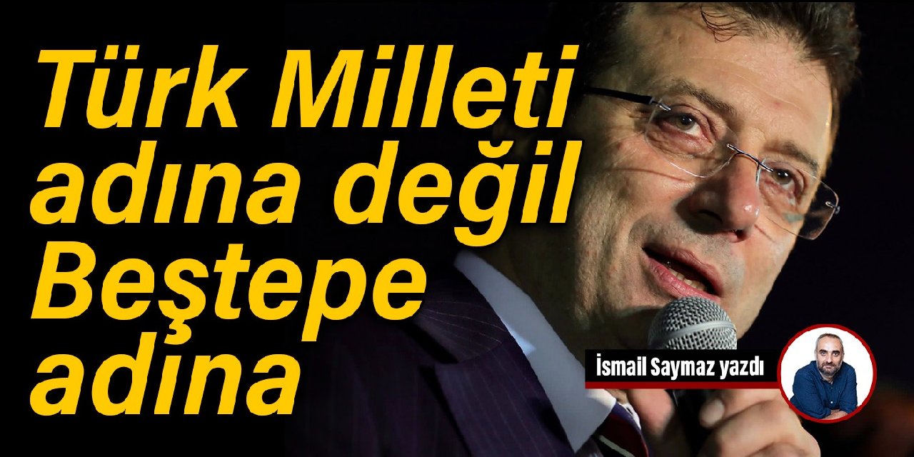 Türk Milleti adına değil, Beştepe adına
