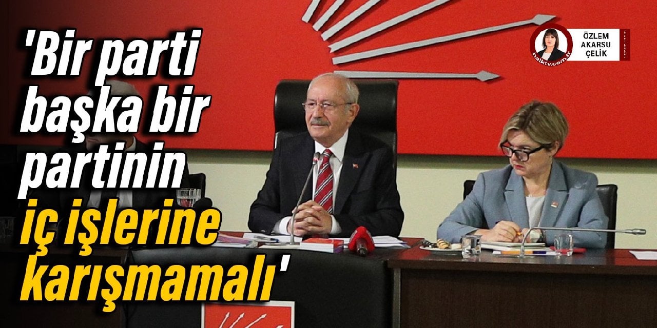 Kılıçdaroğlu: Bir parti başka bir partinin iç işlerine karışmamalı