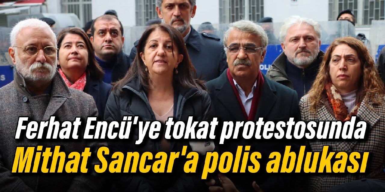 Ferhat Encü'ye tokat protestosunda Mithat Sancar'a polis ablukası
