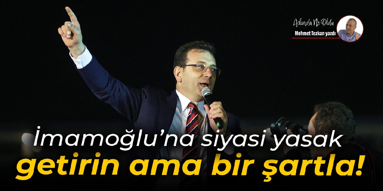 İmamoğlu’na siyasi yasak  getirin ama bir şartla!