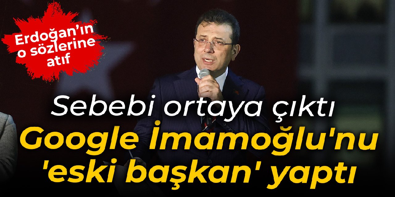 Google İmamoğlu'nu 'eski başkan' yaptı: Sebebi ortaya çıktı