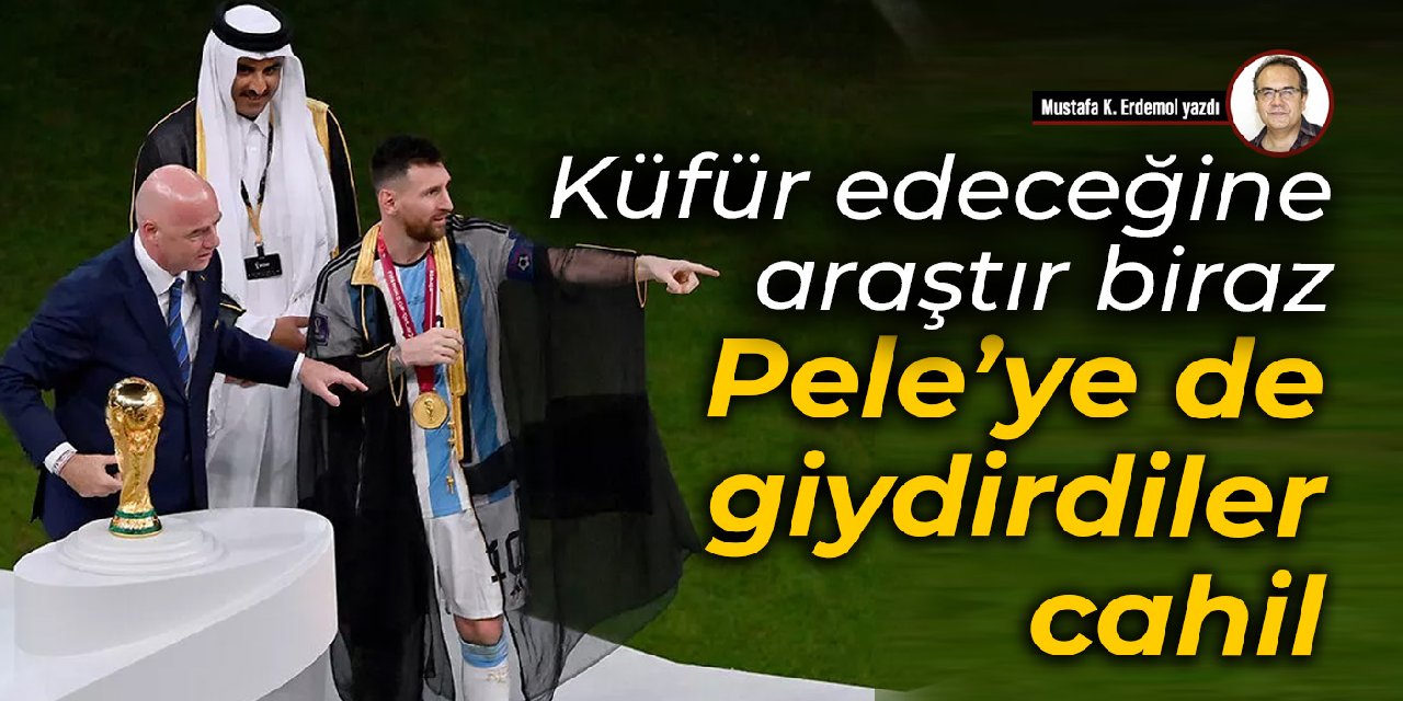 Küfür edeceğine araştır biraz  Pele’ye de giydirdiler, cahil
