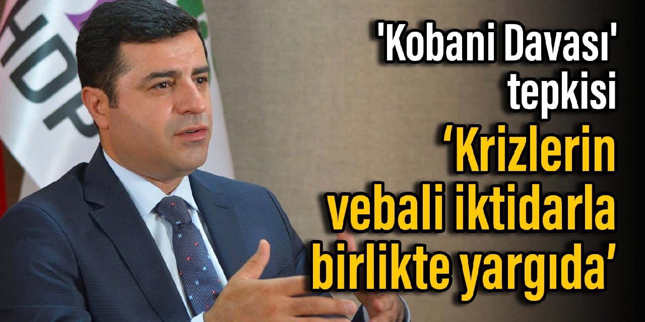 Demirtaş'tan 'Kobani Davası' tepkisi: Krizlerin vebali iktidarla birlikte yargıda