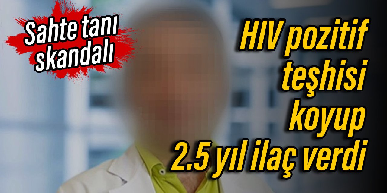 Sahte doktordan sonra şimdi de sahte tanı! HIV pozitif teşhisi koyup 2.5 yıl ilaç verdi
