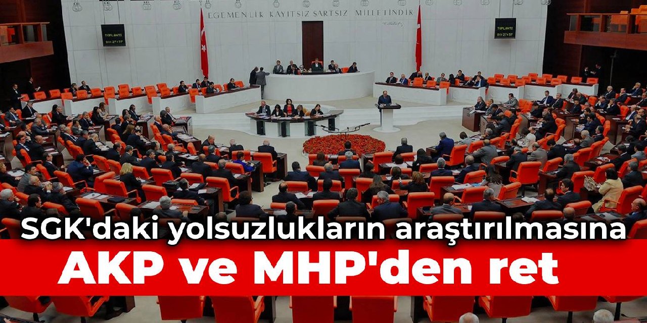 SGK'daki yolsuzlukların gündeme alınmasına AKP ve MHP'den ret