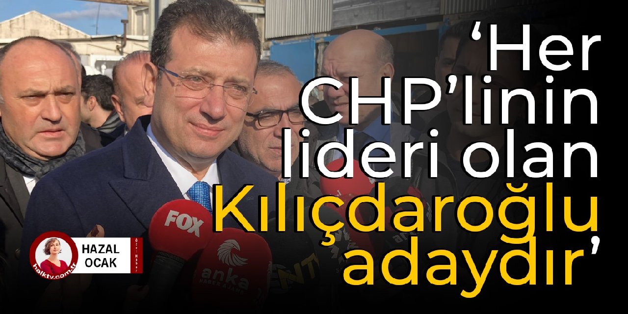 İmamoğlu: Her CHP'linin lideri olan Kılıçdaroğlu adaydır