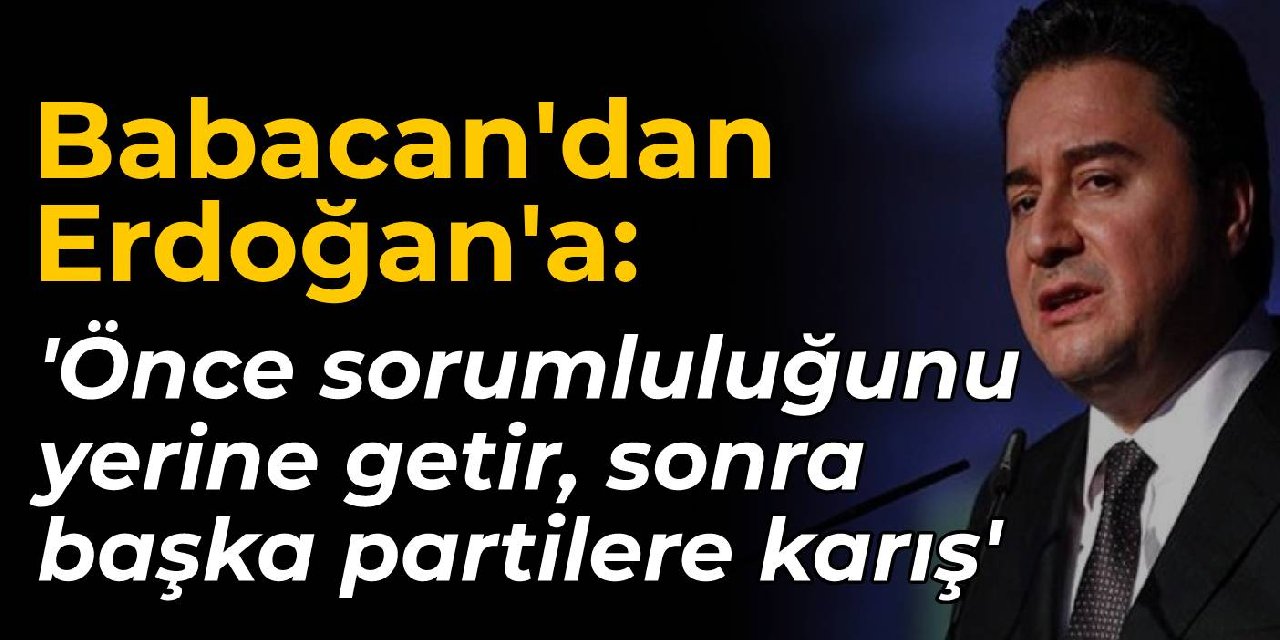 Babacan'dan Erdoğan'a: Önce sorumluluğunu yerine getirsin, sonra başka partilerin işine karışsın