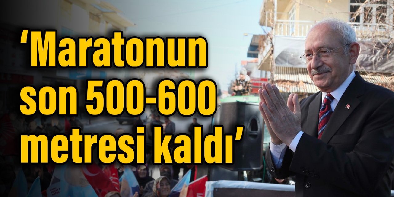 Kılıçdaroğlu: Bir maratonu koşuyoruz, son 500-600 metresi kaldı