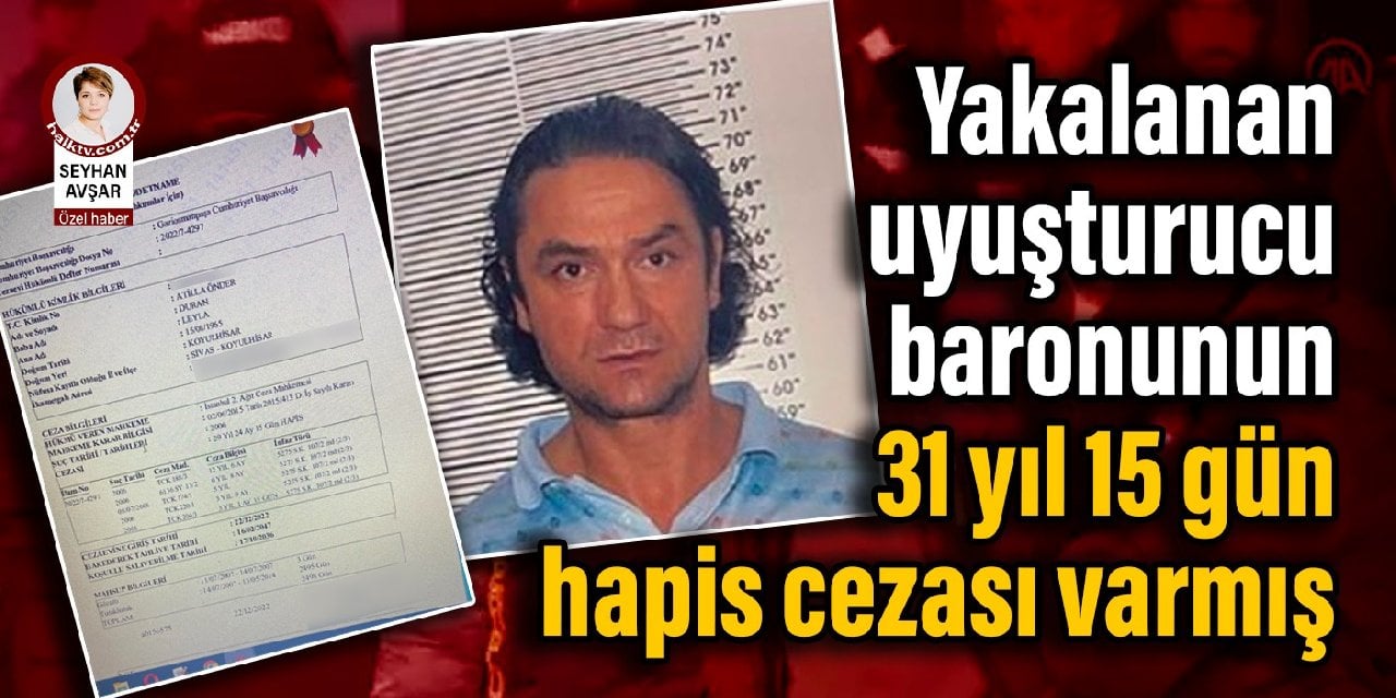 Yakalanan uyuşturucu baronunun 31 yıl 15 gün hapis cezası varmış