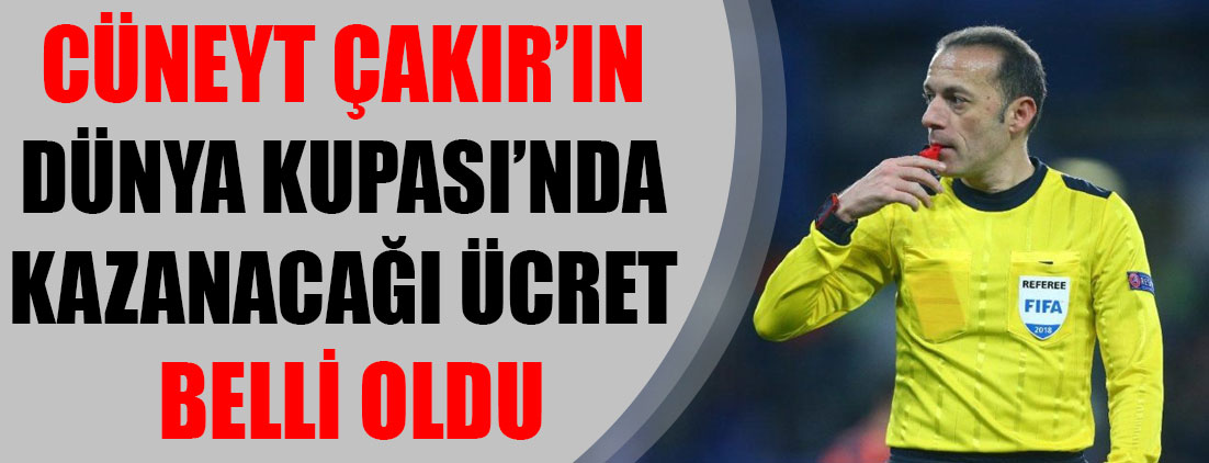Cüneyt Çakır’ın Dünya Kupası’nda kazanacağı ücret belli oldu