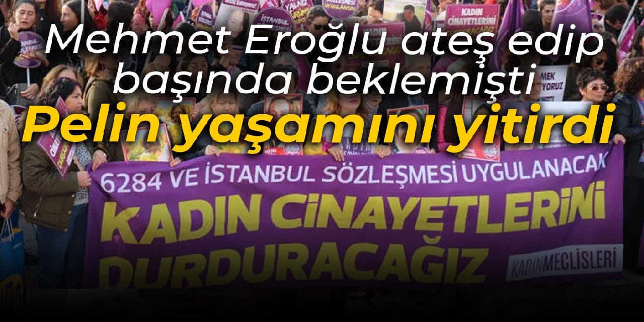 Mehmet Eroğlu, ateş edip başında beklemişti: Pelin yaşamını yitirdi