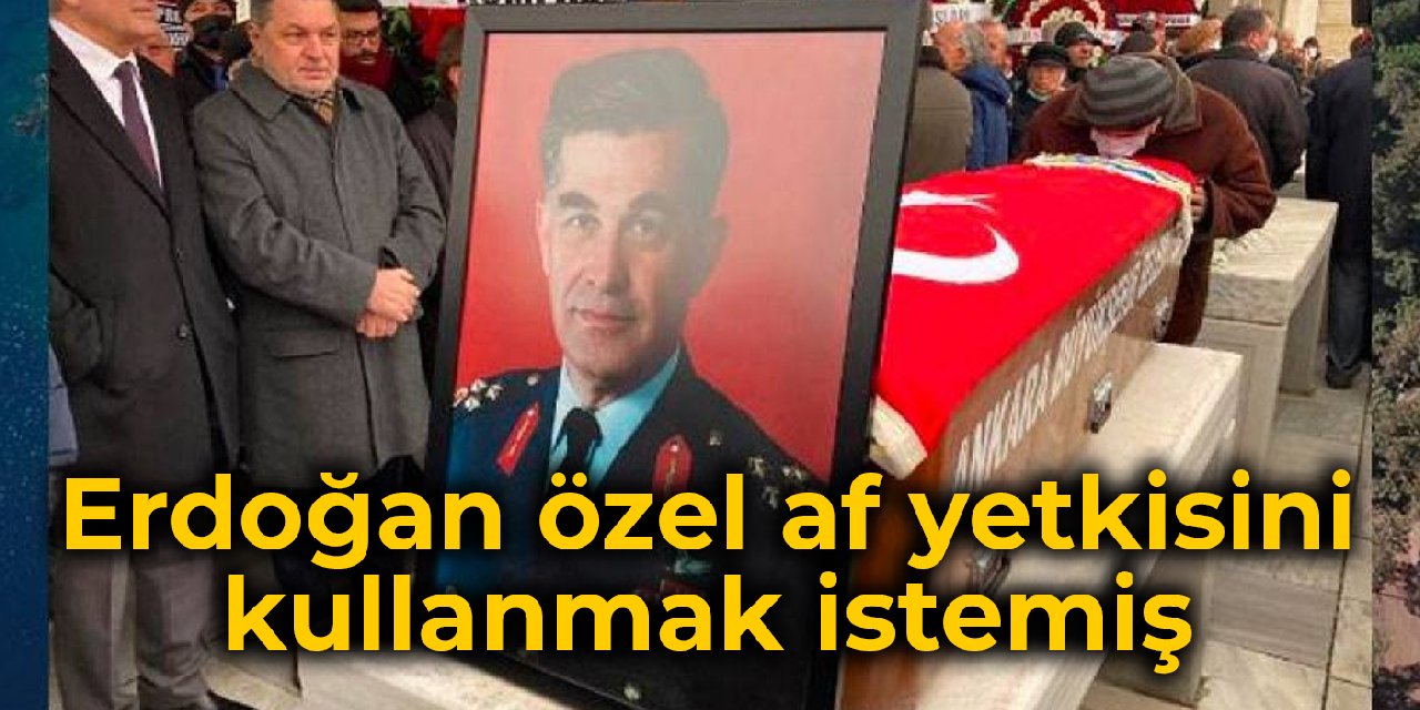 Emekli Korgeneral Avar, cezaevinde ölmüştü: Erdoğan özel af yetkisini kullanmak istemiş