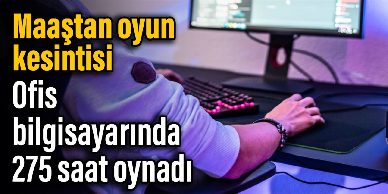 Maaştan oyun kesintisi: Ofis bilgisayarında 275 saat oynadı