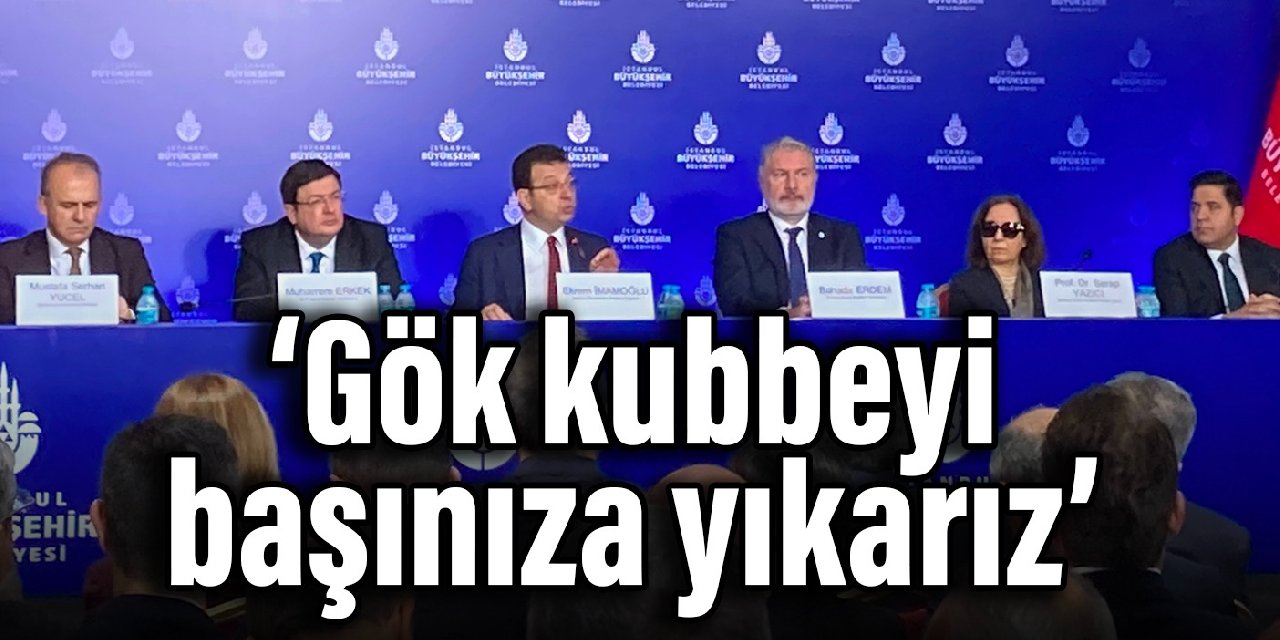 İmamoğlu: Gök kubbeyi başınıza yıkarız