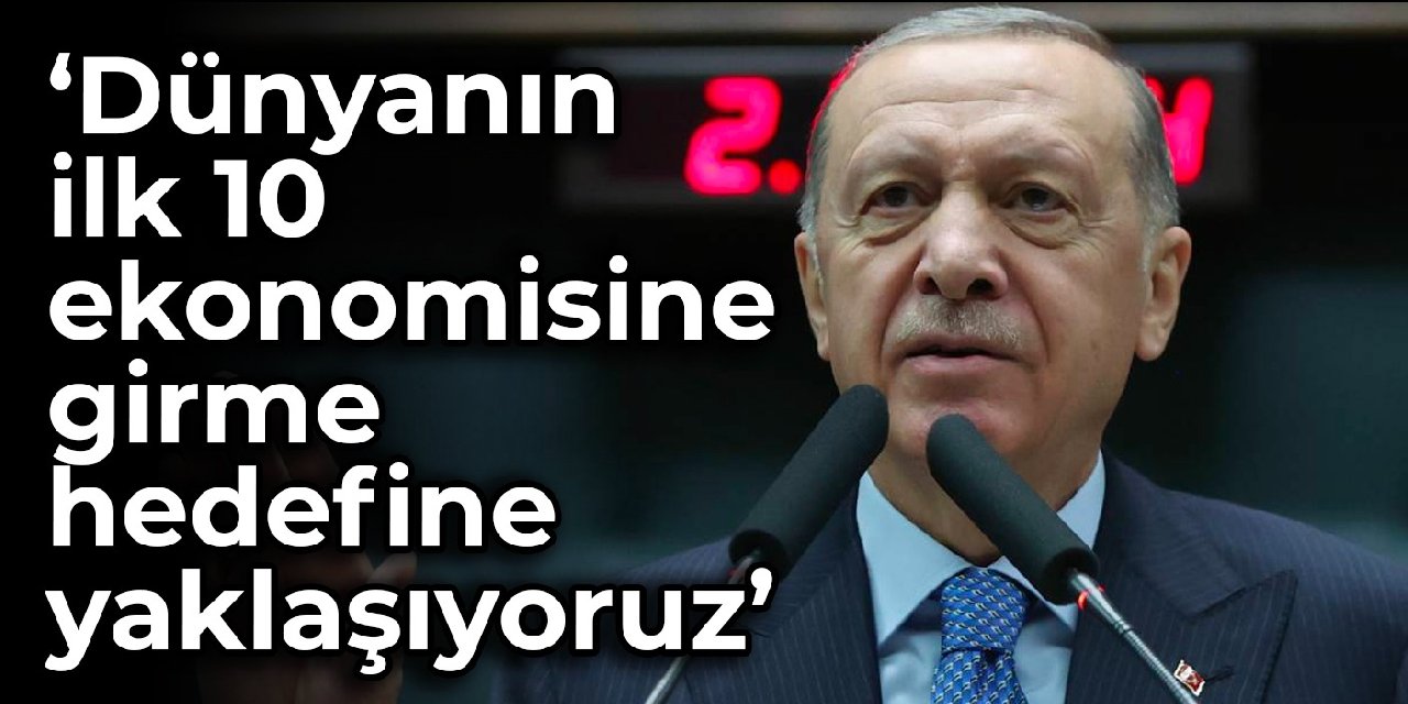 Erdoğan: Dünyanın ilk 10 ekonomisine girme hedefine yaklaşıyoruz
