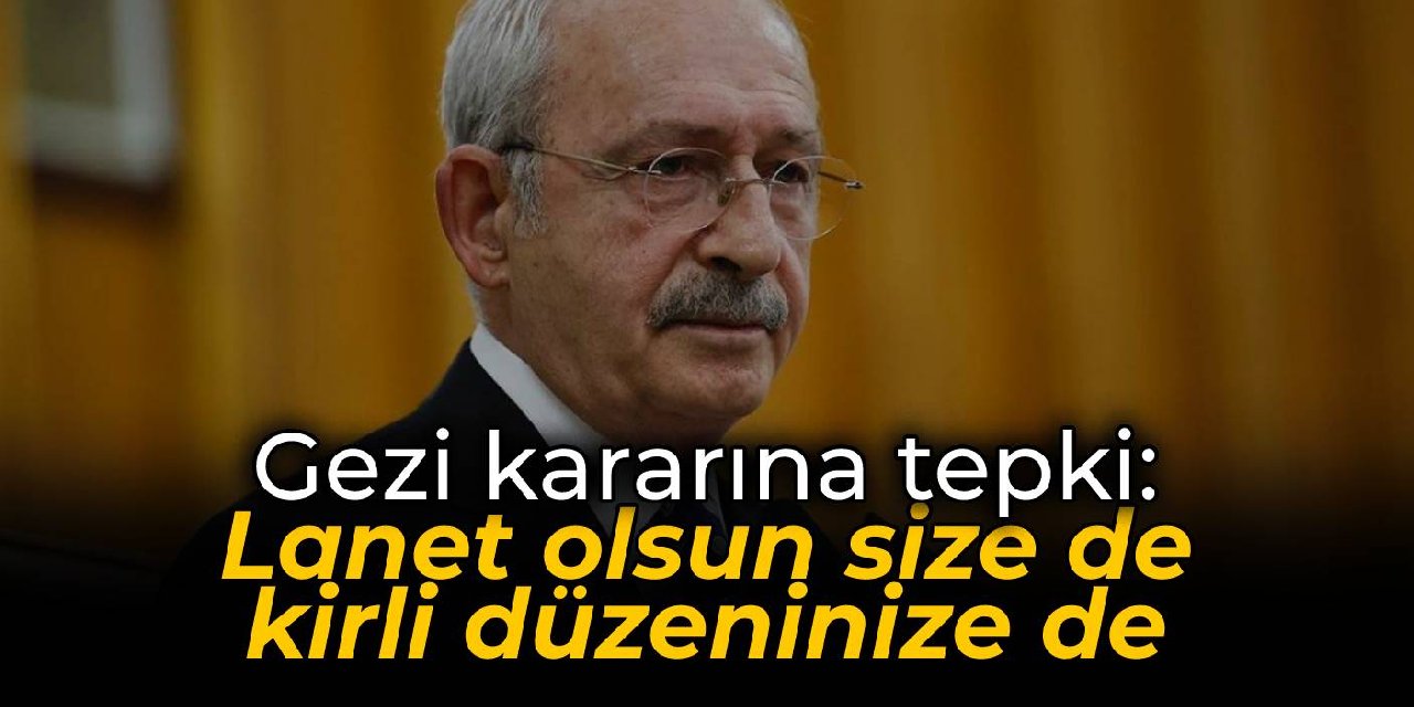 Kılıçdaroğlu'ndan İstinaf'ın Gezi kararına tepki: Lanet olsun size de kirli düzeninize de