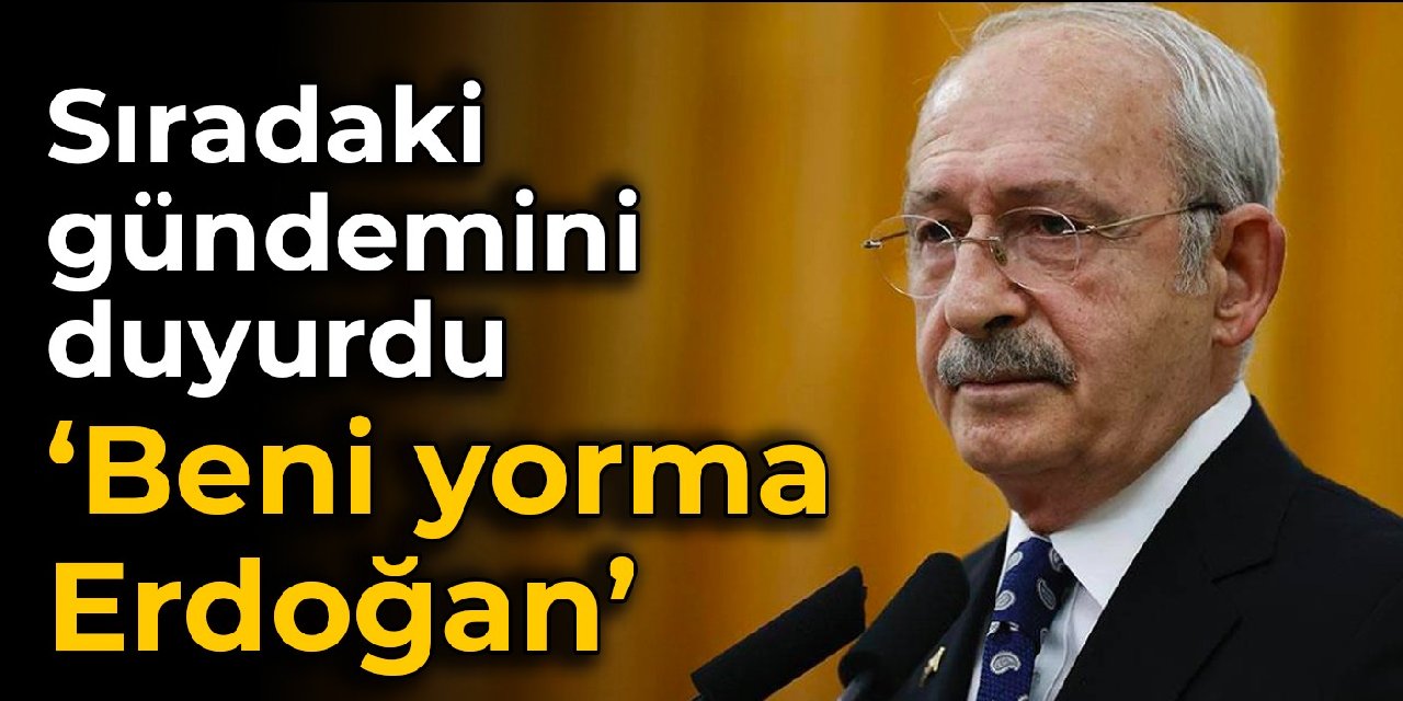 Kılıçdaroğlu sıradaki gündemini duyurdu: Beni yorma Recep Tayyip Erdoğan
