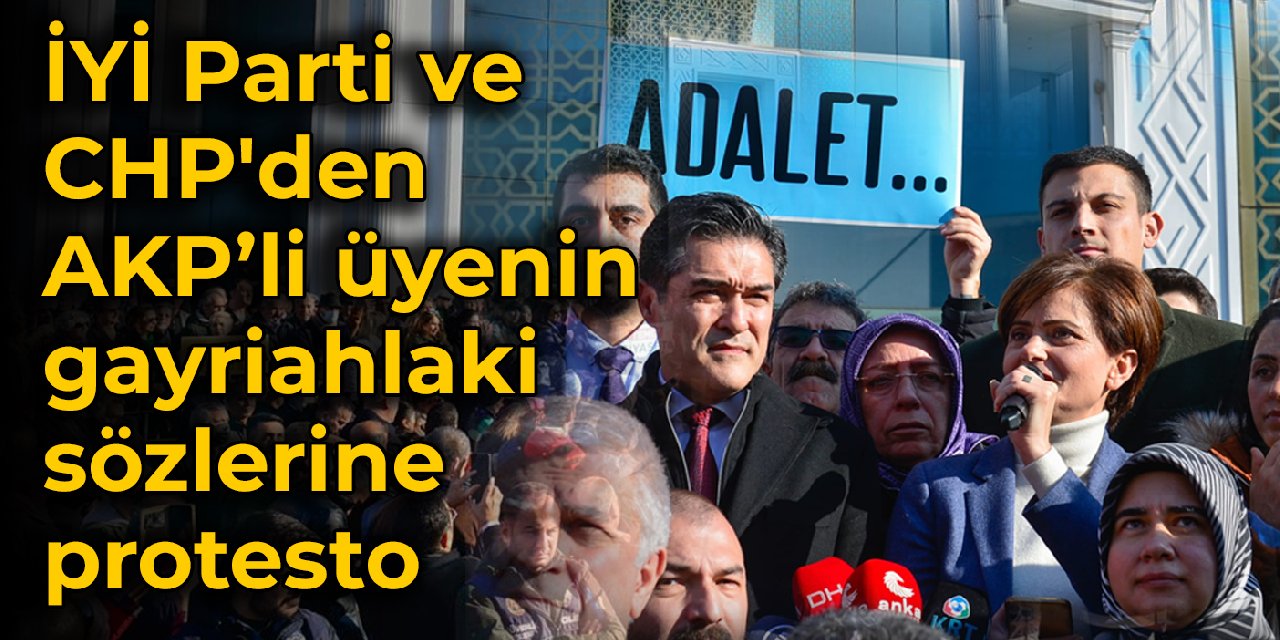 İYİ Parti ve CHP'den AKP’li üyenin gayriahlaki sözlerine protesto