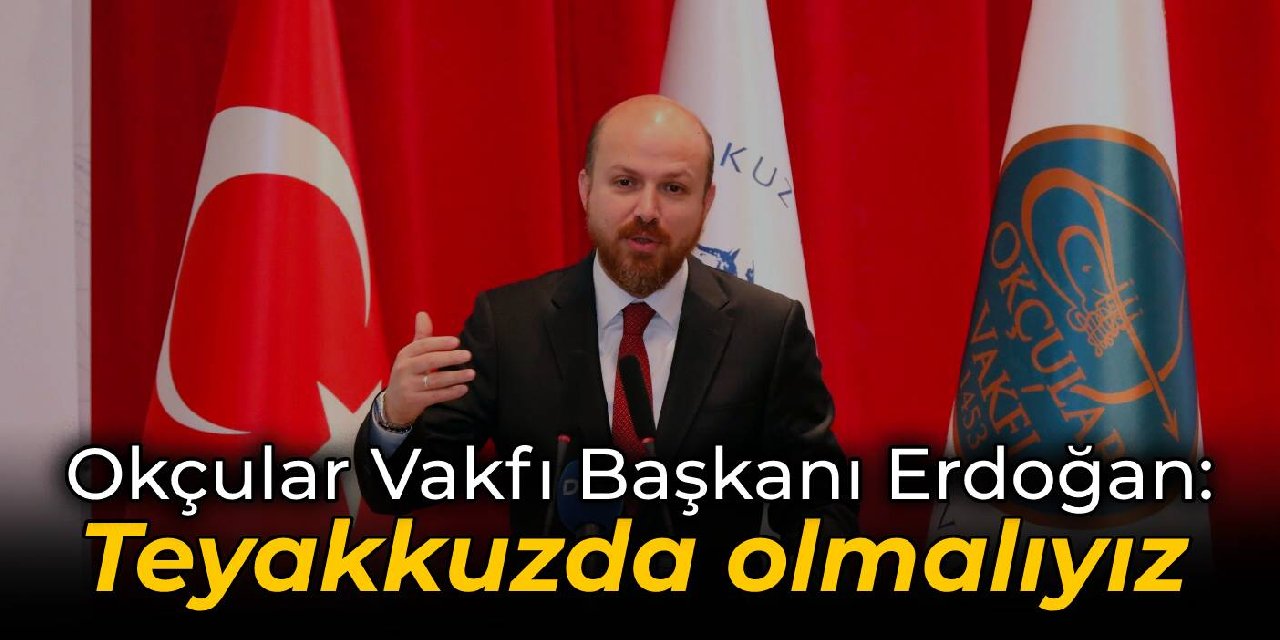 Okçular Vakfı Başkanı Erdoğan: Teyakkuzda olmalıyız