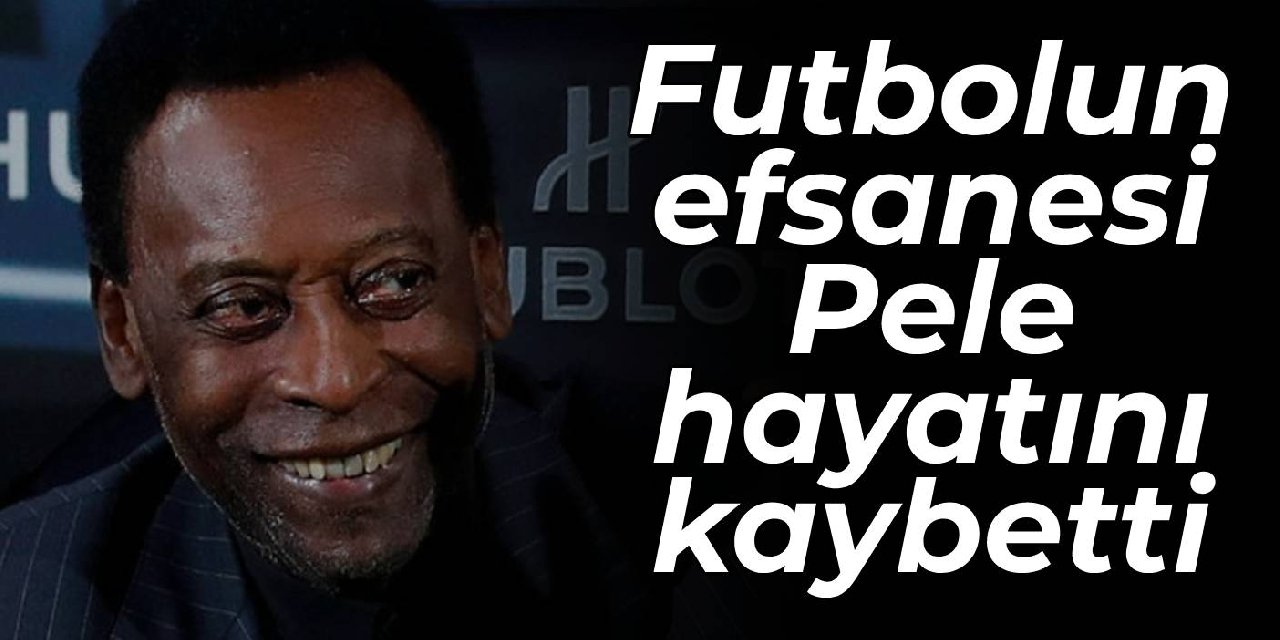 Futbolun efsanesi Pele hayatını kaybetti