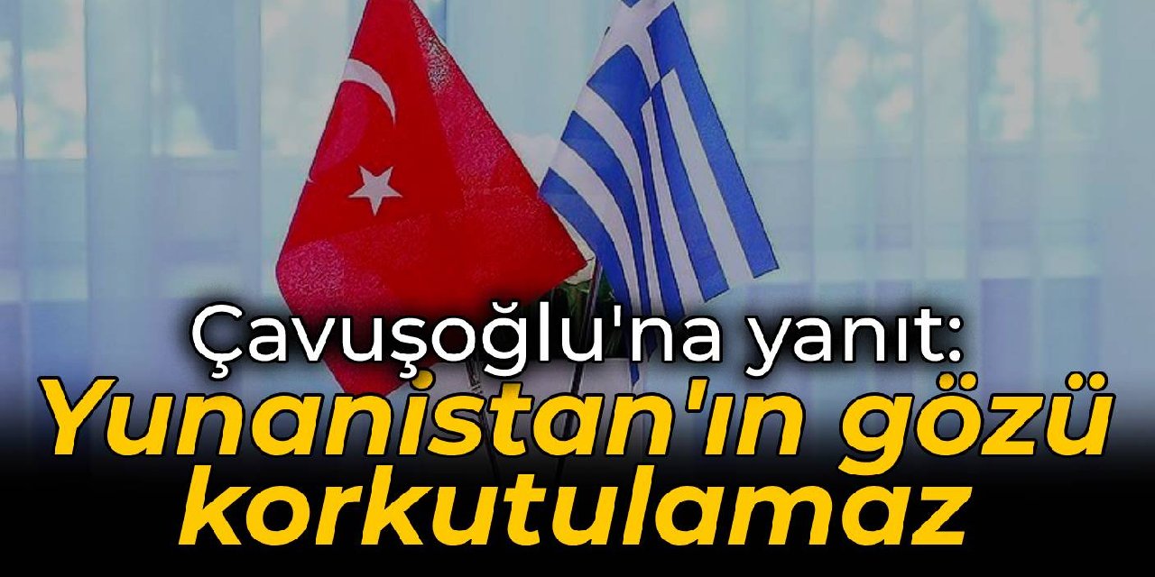 Atina'dan Çavuşoğlu'na: Yunanistan'ın gözü korkutulamaz