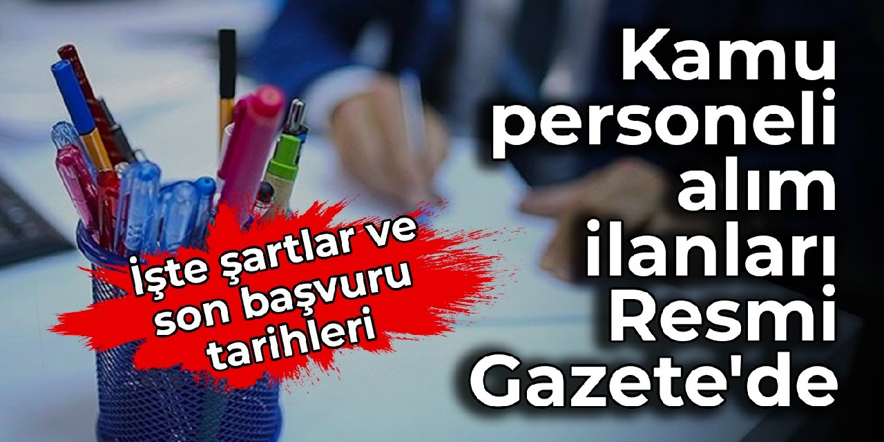 Kamu personeli alım ilanları Resmi Gazete'de: İşte şartlar ve son başvuru tarihleri
