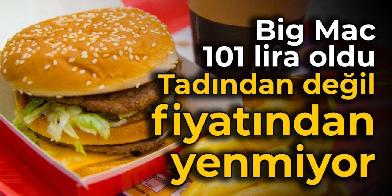 Big Mac 101 lira oldu: Tadından değil, fiyatından yenmiyor
