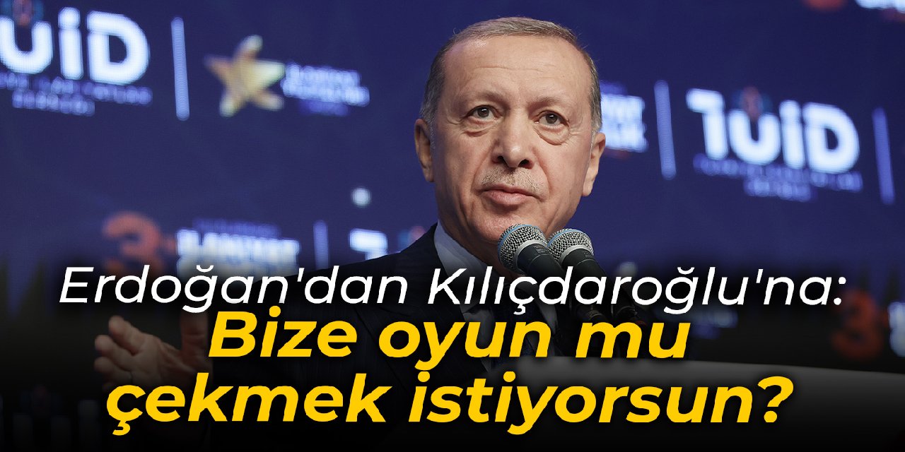 Erdoğan'dan Kılıçdaroğlu'na: Bize oyun mu çekmek istiyorsun?
