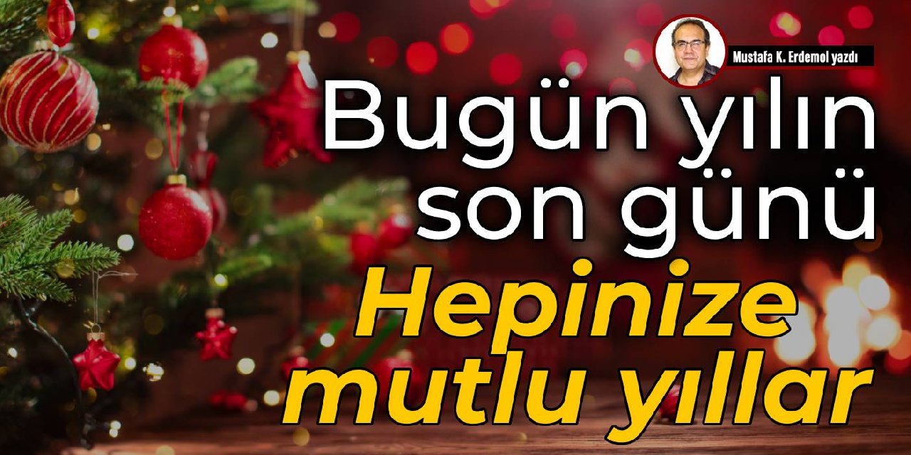 Bugün yılın son günü  Hepinize mutlu yıllar