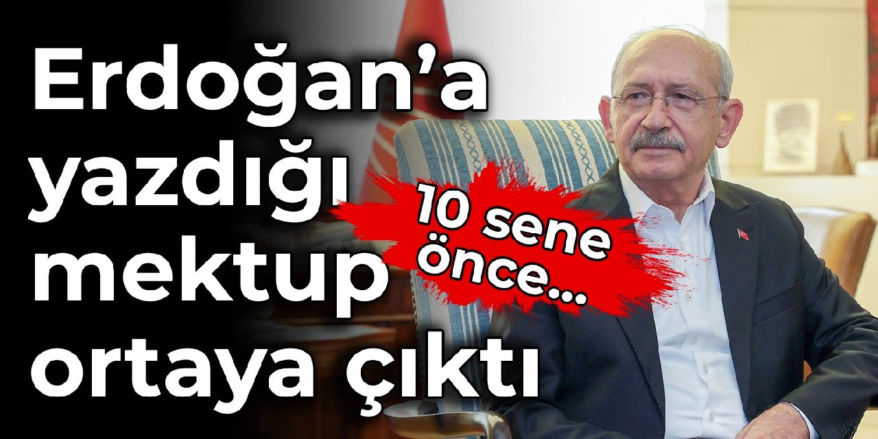 Kılıçdaroğlu'nun Erdoğan'a 10 sene önce yazdığı mektup ortaya çıktı