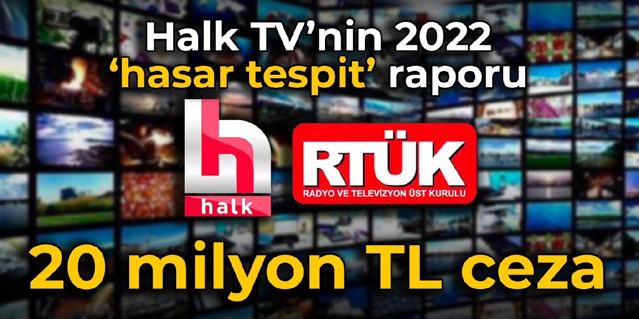 Halk TV’nin 2022 ‘hasar tespit’ raporu: 20 milyon TL ceza