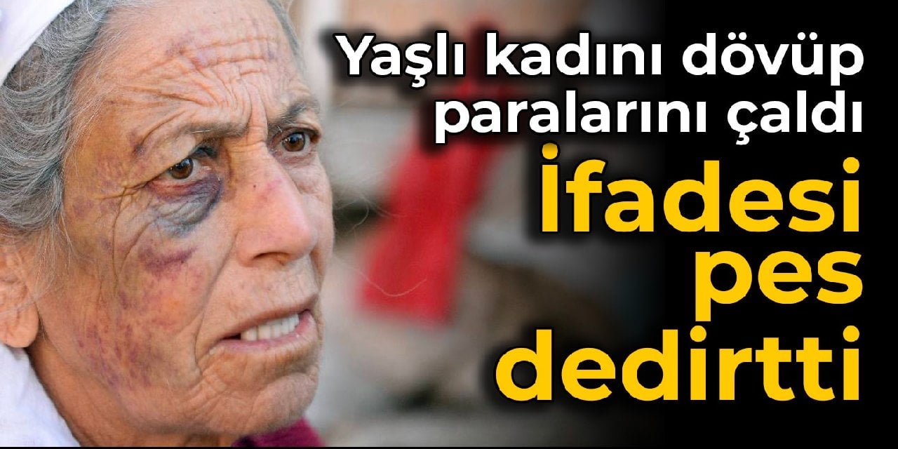 Yaşlı kadını dövüp paralarını çaldı: İfadesi pes dedirtti