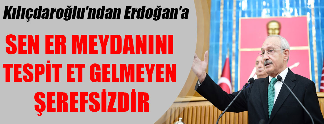 Kılıçdaroğlu’ndan Erdoğan’a: Sen er meydanını tespit et gelmeyen şerefsizdir