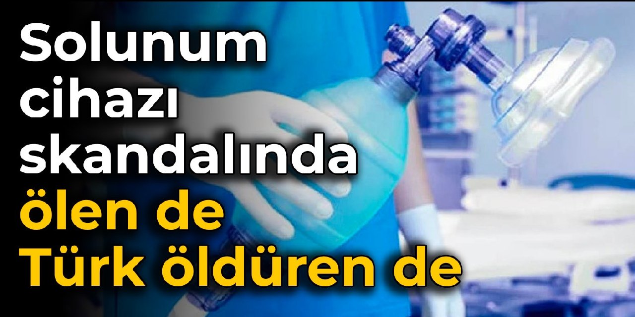 Solunum cihazı skandalında ölen de Türk öldüren de