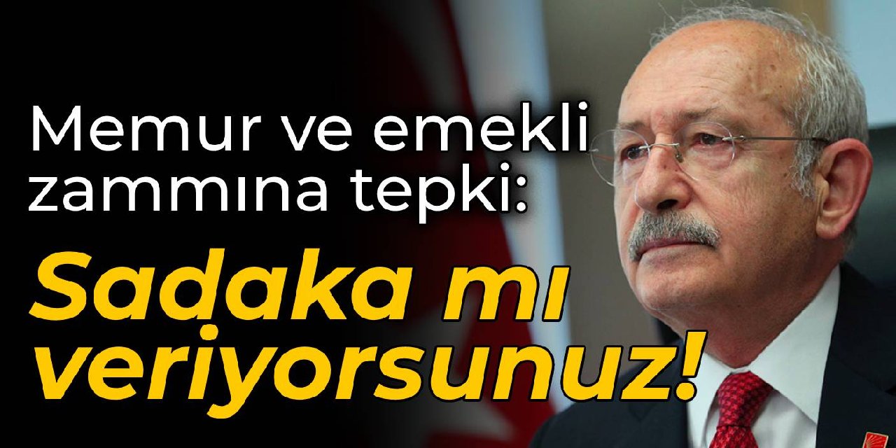 Kılıçdaroğlu'dan memur ve emekli zammına tepki: Sadaka mı veriyorsunuz!