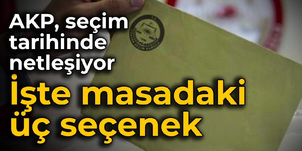 AKP, seçim tarihinde netleşiyor: İşte masadaki üç seçenek