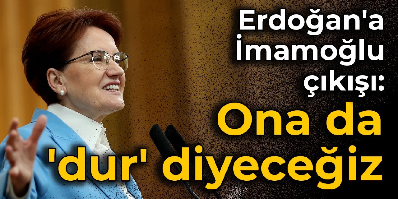 Erdoğan'a İmamoğlu çıkışı: Ona da 'dur' diyeceğiz