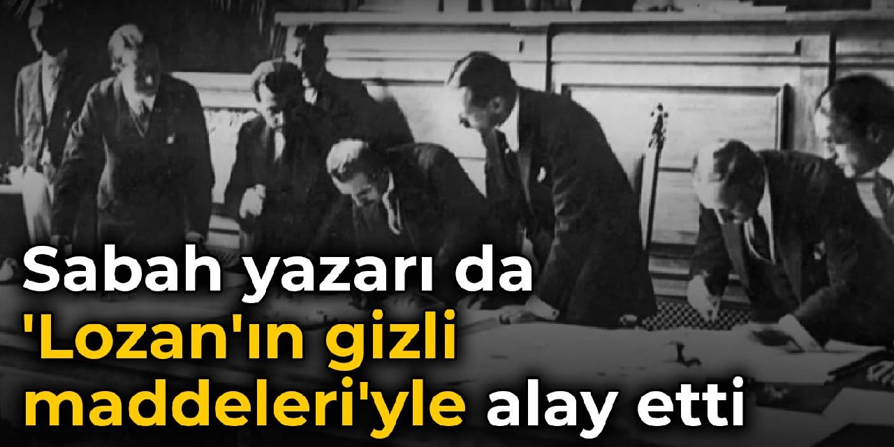 Sabah yazarı da 'Lozan'ın gizli maddeleri'yle alay etti