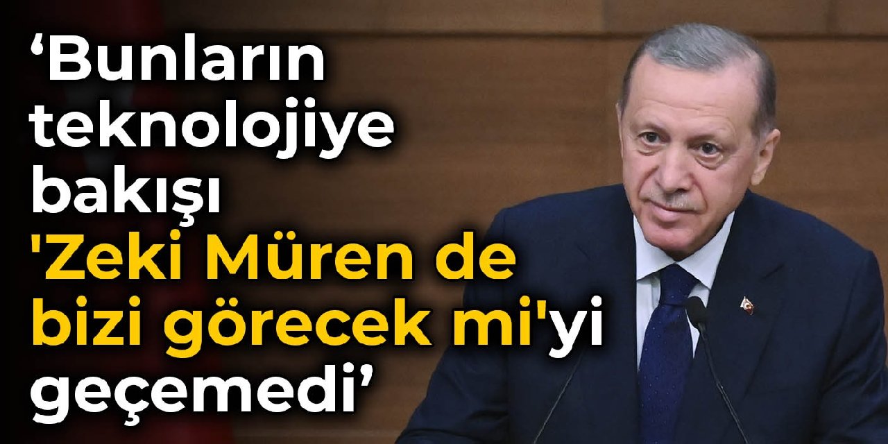 Erdoğan: Bunların teknolojiye bakışı 'Zeki Müren de bizi görecek mi'yi geçemedi